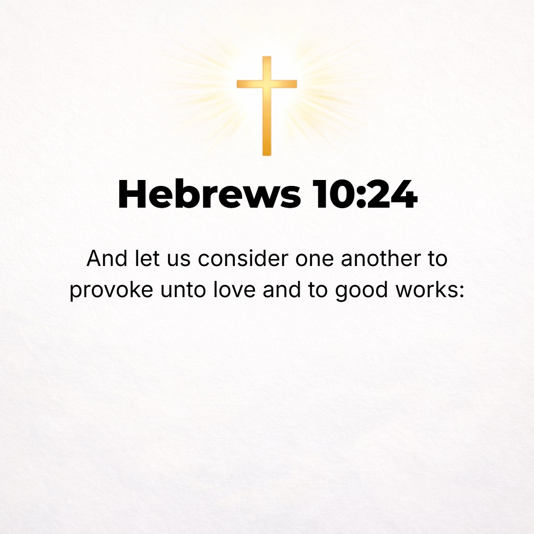 Hebrews 10:24 - And let us consider and give attentive, continuous care to watching over one another, studying how we may stir up (stimulate and incite) to love and helpful ...