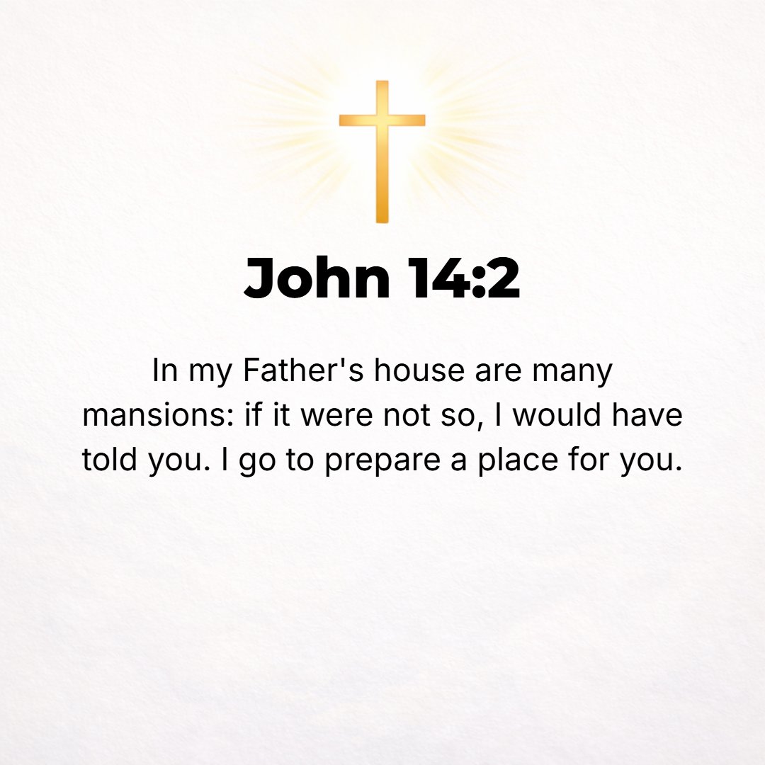 John 14:2 - In My Father's house there are many dwelling places (homes). If it were not so, I would have told you; for I am going away to prepare a place for you.