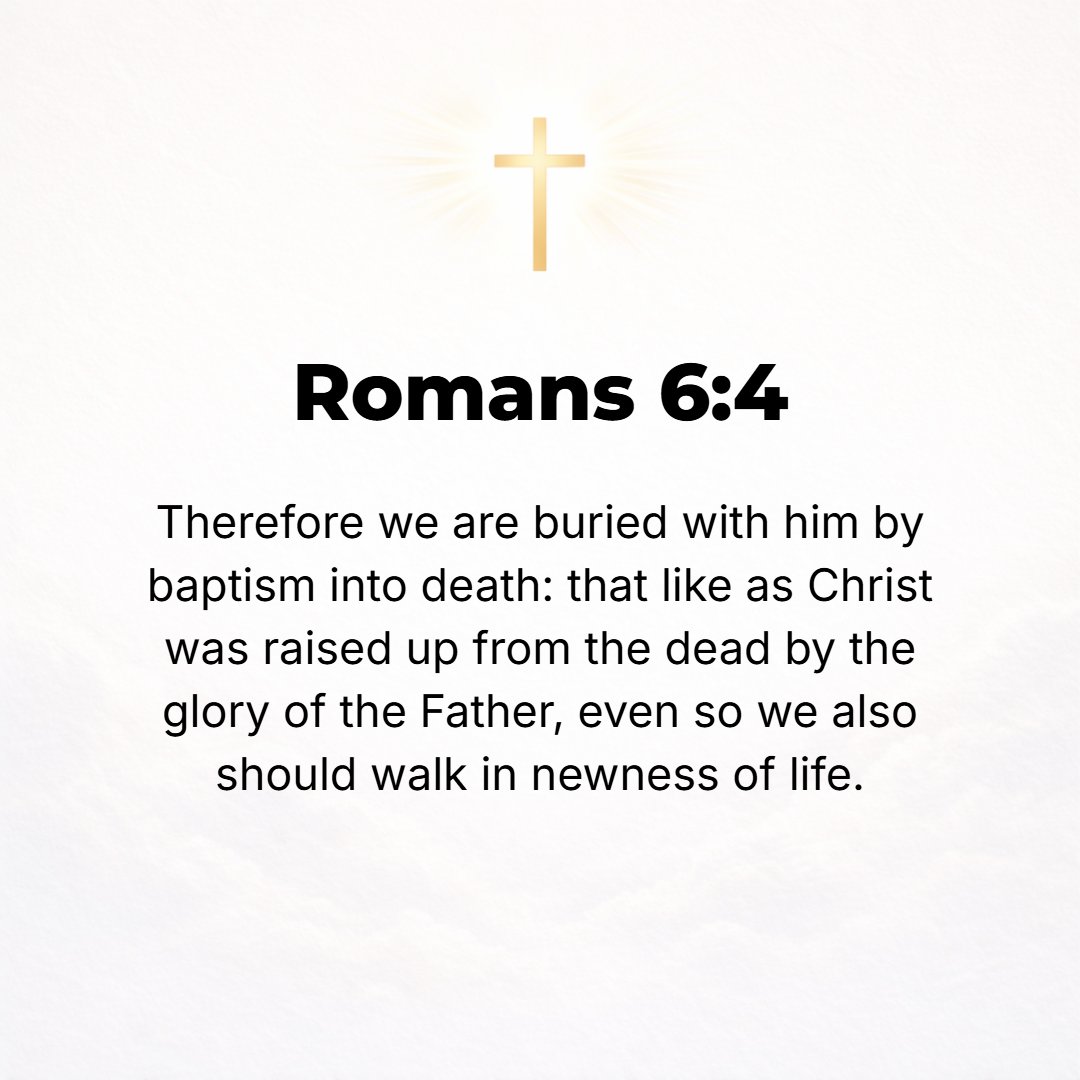 Romans 6:4 - We were buried therefore with Him by the baptism into death, so that just as Christ was raised from the dead by the glorious [power] of the Father, so we too...