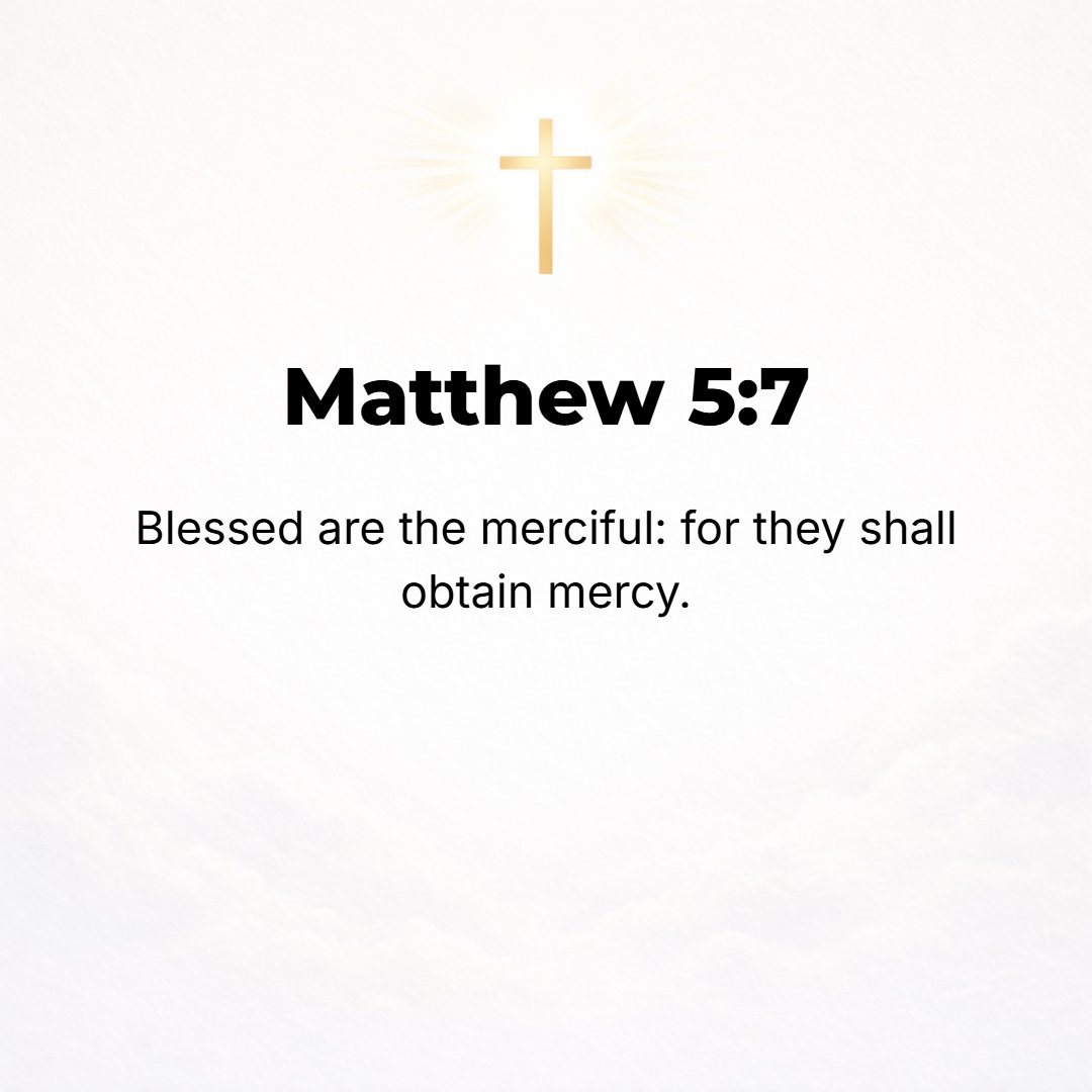 Matthew 5:7 - Blessed (happy, to be envied, and spiritually prosperous--with life-joy and satisfaction in God's favor and salvation, regardless of their outward conditions...