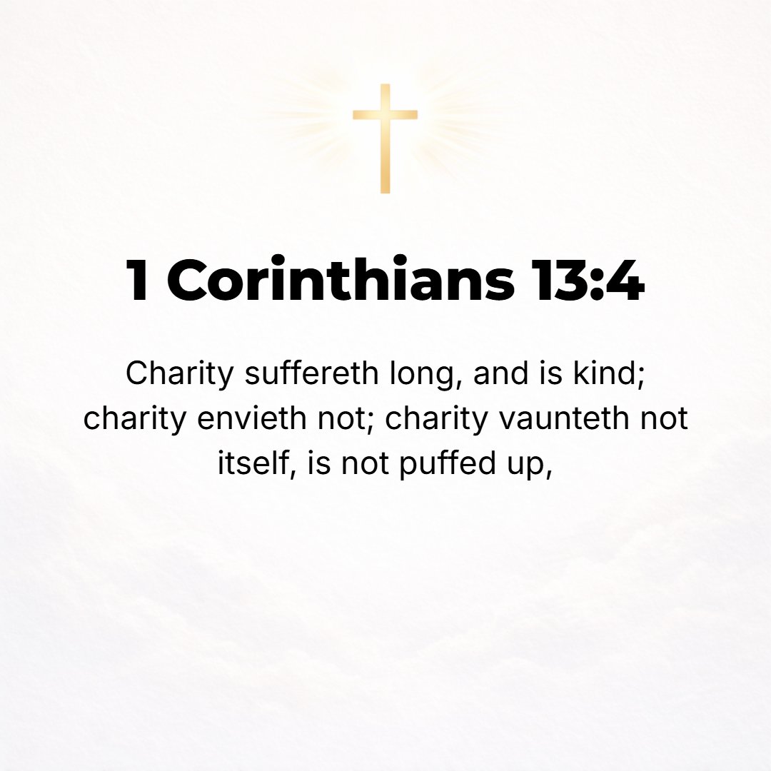 1 Corinthians 13:4 - Love endures long and is patient and kind; love never is envious nor boils over with jealousy, is not boastful or vainglorious, does not display itself haugh...