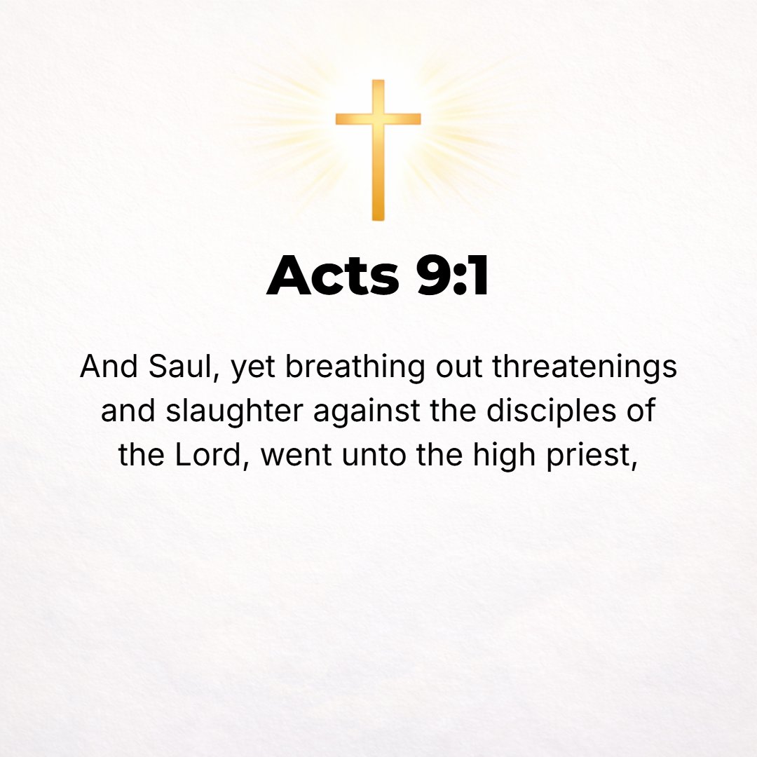 Acts 9:1 - MEANWHILE SAUL, still drawing his breath hard from threatening and murderous desire against the disciples of the Lord, went to the high priest
