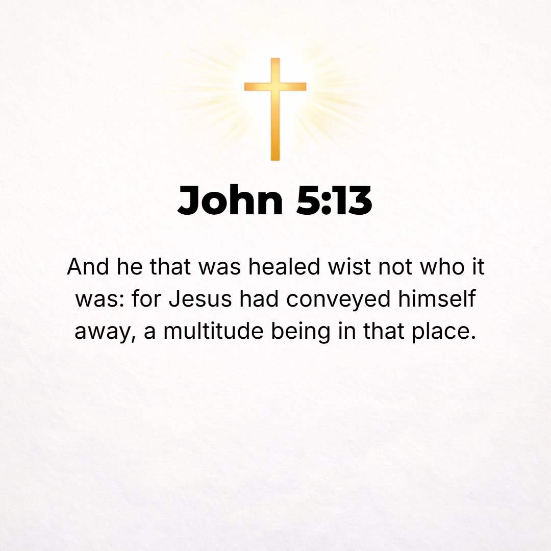 John 5:13 - Now the invalid who had been healed did not know who it was, for Jesus had quietly gone away [had passed on unnoticed], since there was a crowd in the place.