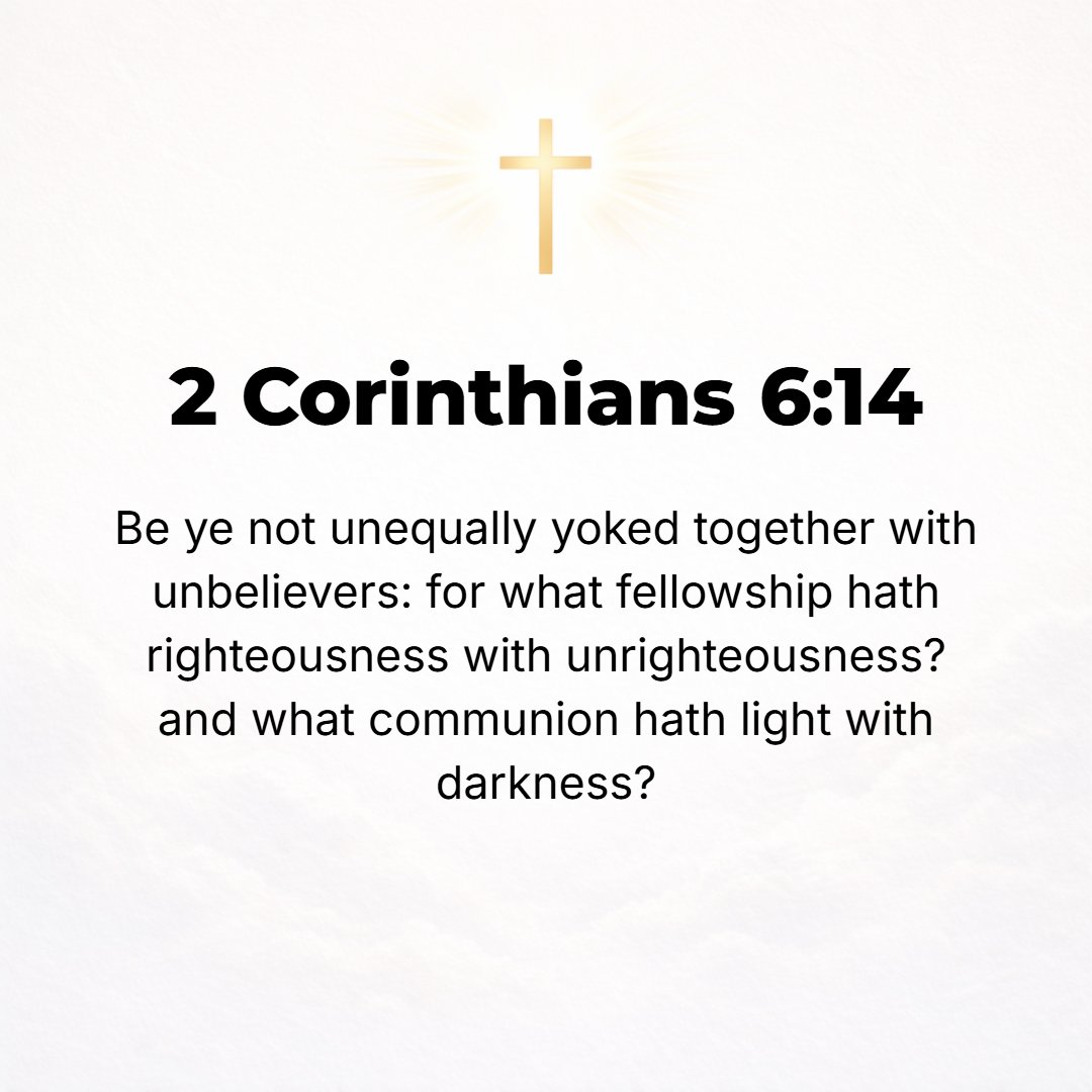 2 Corinthians 6:14 - Do not be unequally yoked with unbelievers [do not make mismated alliances with them or come under a different yoke with them, inconsistent with your faith]....