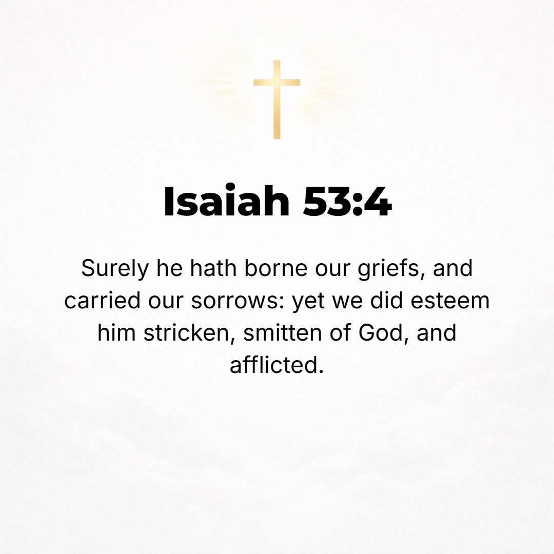 Isaiah 53:4 - Surely He has borne our griefs (sicknesses, weaknesses, and distresses) and carried our sorrows and pains [of punishment], yet we [ignorantly] considered Him...