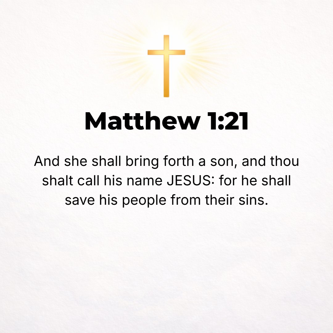 Matthew 1:21 - She will bear a Son, and you shall call His name Jesus [the Greek form of the Hebrew Joshua, which means Savior], for He will save His people from their sins...