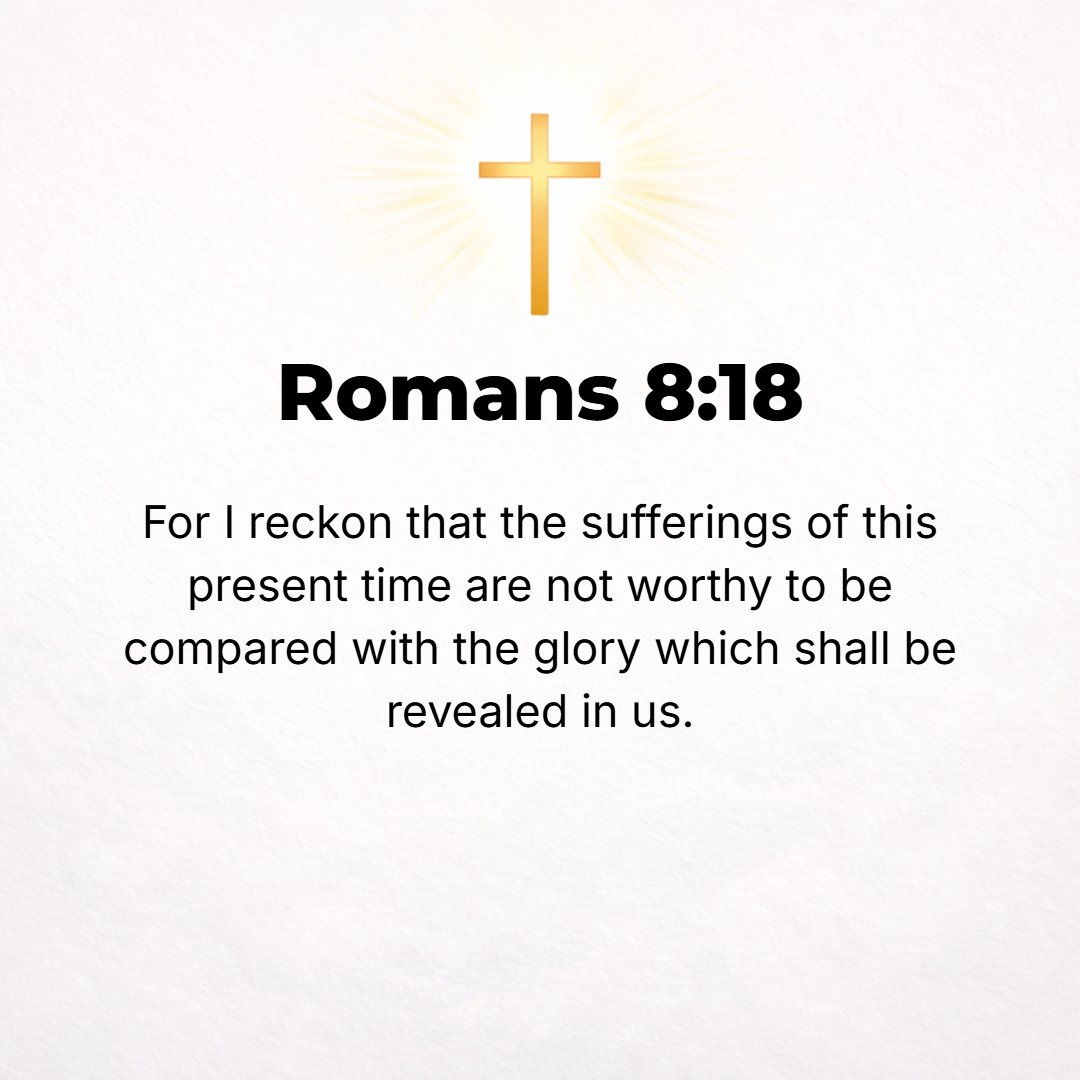 Romans 8:18 - [But what of that?] For I consider that the sufferings of this present time (this present life) are not worth being compared with the glory that is about to ...