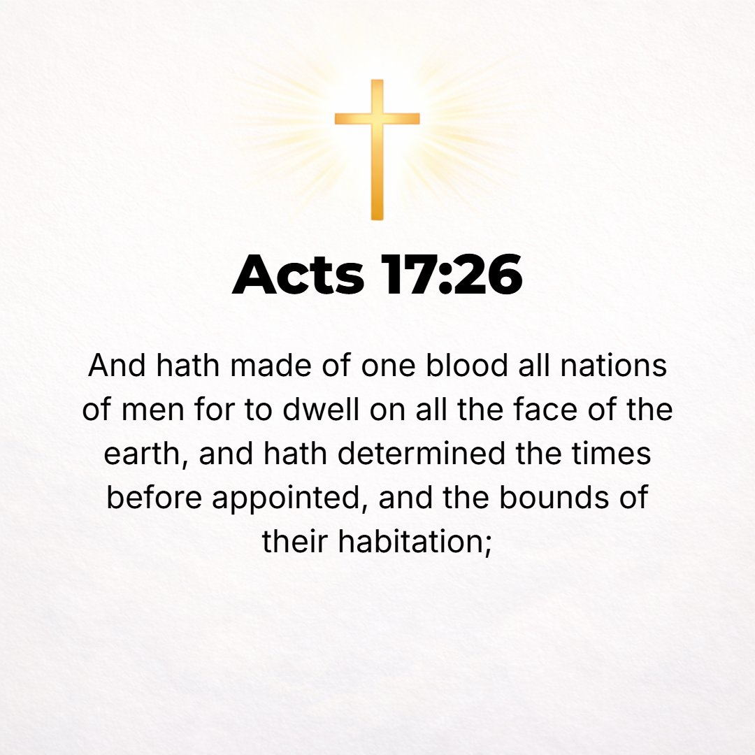 Acts 17:26 - And He made from one [common origin, one source, one blood] all nations of men to settle on the face of the earth, having definitely determined [their] allot...