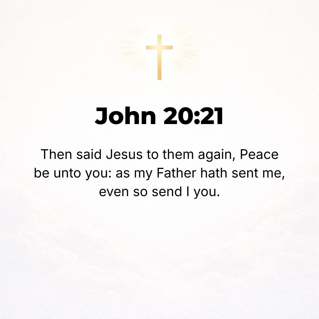 John 20:21 - Then Jesus said to them again, Peace to you! [Just] as the Father has sent Me forth, so I am sending you.