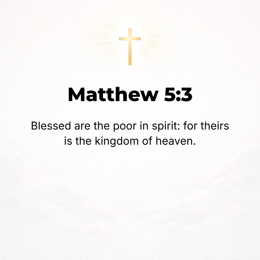Matthew 5:3 - Blessed (happy, to be envied, and spiritually prosperous--with life-joy and satisfaction in God's favor and salvation, regardless of their outward conditions...