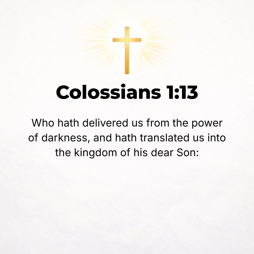 Colossians 1:13 - [The Father] has delivered and drawn us to Himself out of the control and the dominion of darkness and has transferred us into the kingdom of the Son of His ...