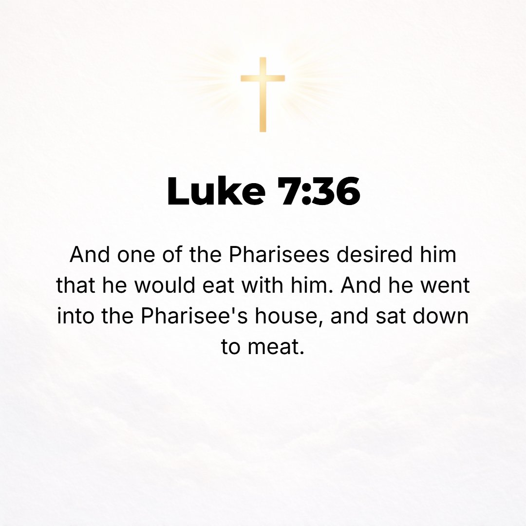 Luke 7:36 - One of the Pharisees asked Jesus to dine with him, and He went into the Pharisee's house and reclined at table.