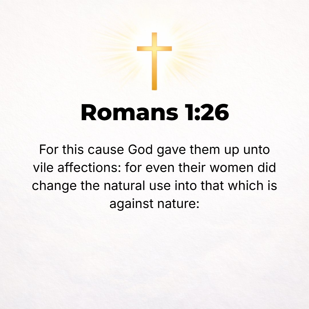 Romans 1:26 - For this reason God gave them over and abandoned them to vile affections and degrading passions. For their women exchanged their natural function for an unna...