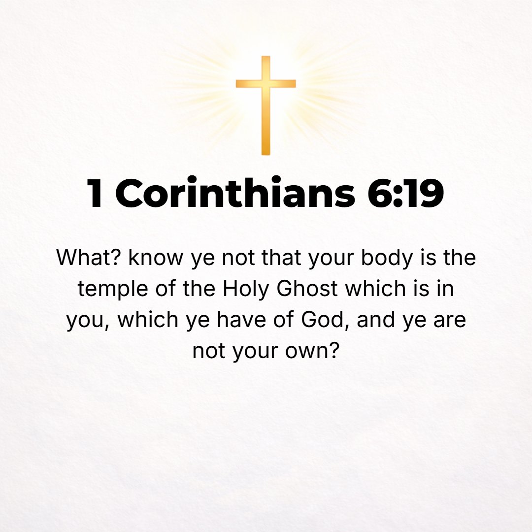 1 Corinthians 6:19 - Do you not know that your body is the temple (the very sanctuary) of the Holy Spirit Who lives within you, Whom you have received [as a Gift] from God? You a...