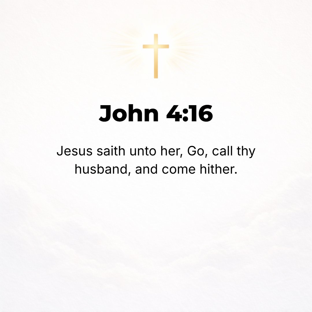 John 4:16 - At this, Jesus said to her, Go, call your husband and come back here.