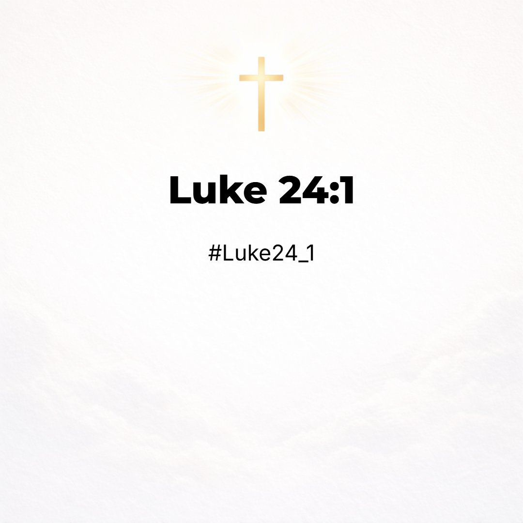 Luke 24:1 - Now upon the first day of the week, very early in the morning, they came unto the sepulchre, bringing the spices which they had prepared, and certain others ...