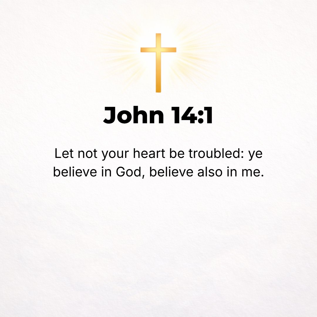 John 14:1 - DO NOT let your hearts be troubled (distressed, agitated). You believe in and adhere to and trust in and rely on God; believe in and adhere to and trust in a...