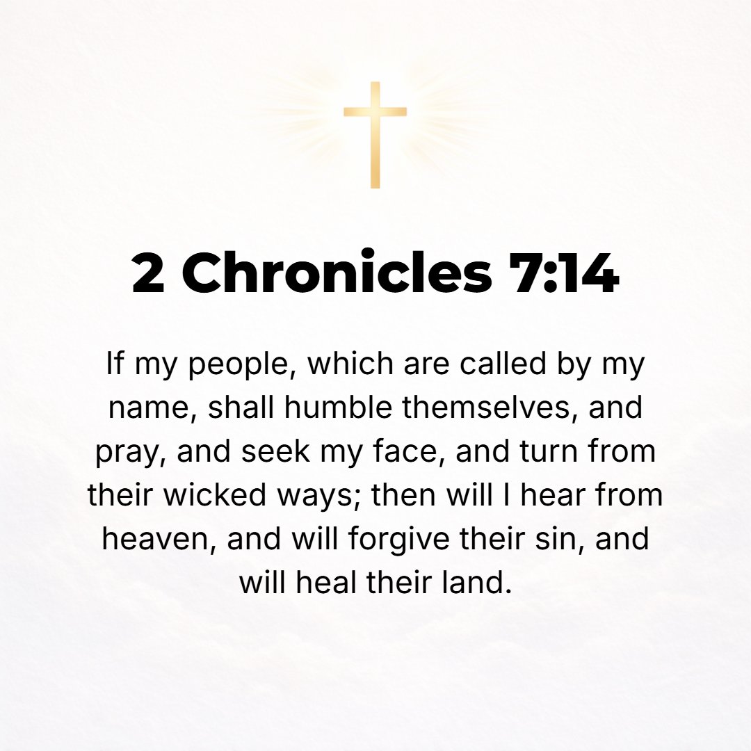 2 Chronicles 7:14 - If My people, who are called by My name, shall humble themselves, pray, seek, crave, and require of necessity My face and turn from their wicked ways, then w...