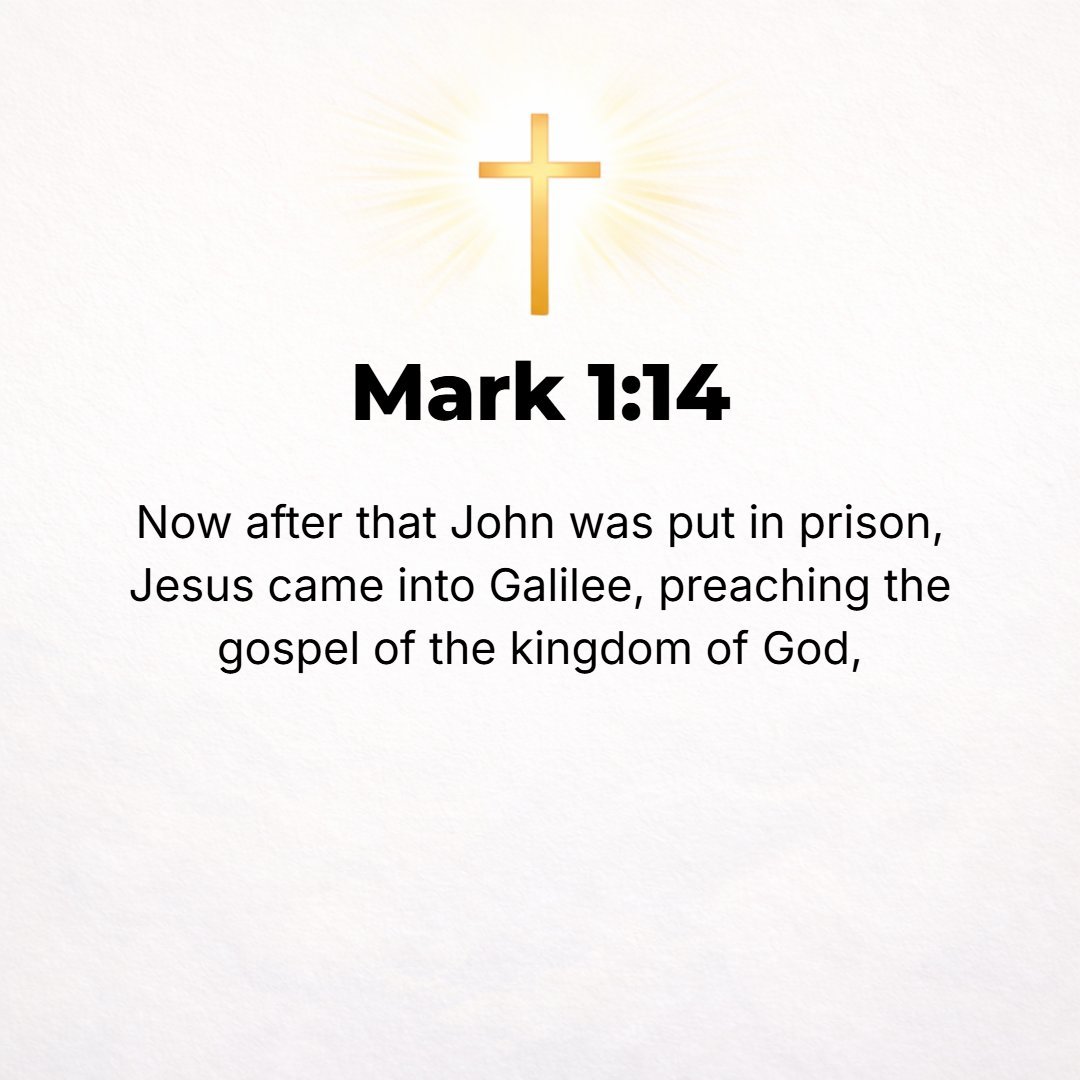 Mark 1:14 - Now after John was arrested and put in prison, Jesus came into Galilee, preaching the good news (the Gospel) of the kingdom of God