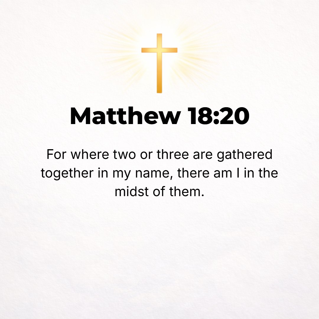 Matthew 18:20 - For wherever two or three are gathered (drawn together as My followers) in (into) My name, there I AM in the midst of them. [Exod. 3:14.]