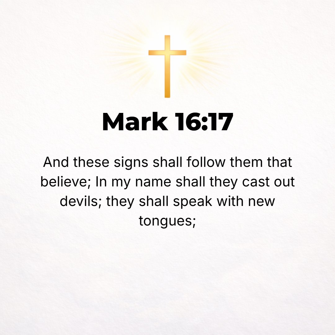 Mark 16:17 - And these attesting signs will accompany those who believe: in My name they will drive out demons; they will speak in new languages;