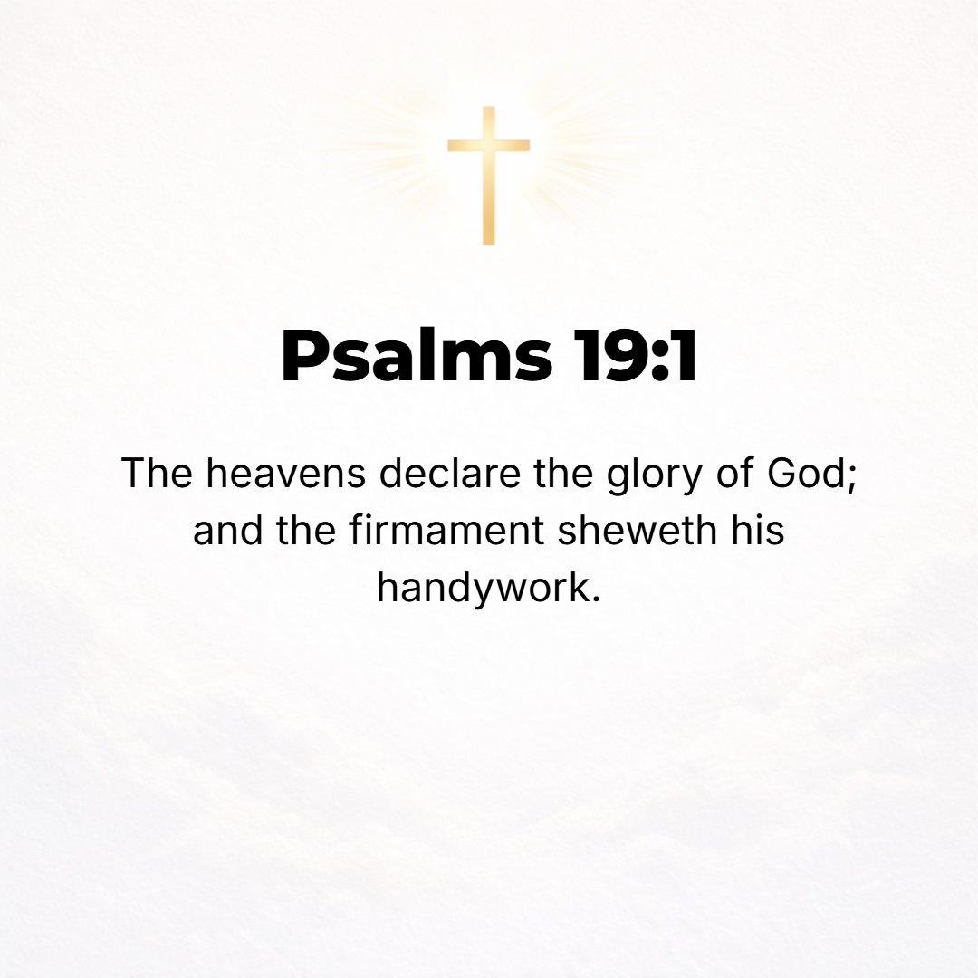 Psalms 19:1 - To the Chief Musician. A Psalm of David. THE HEAVENS declare the glory of God; and the firmament shows and proclaims His handiwork. [Rom. 1:20, 21.]