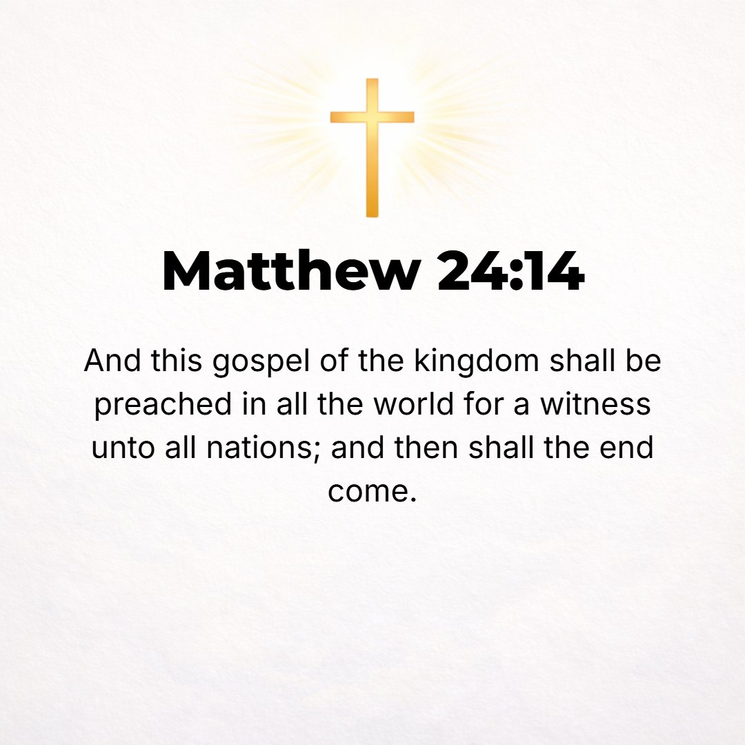 Matthew 24:14 - And this good news of the kingdom (the Gospel) will be preached throughout the whole world as a testimony to all the nations, and then will come the end.