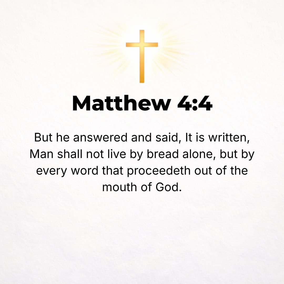 Matthew 4:4 - But He replied, It has been written, Man shall not live and be upheld and sustained by bread alone, but by every word that comes forth from the mouth of God....