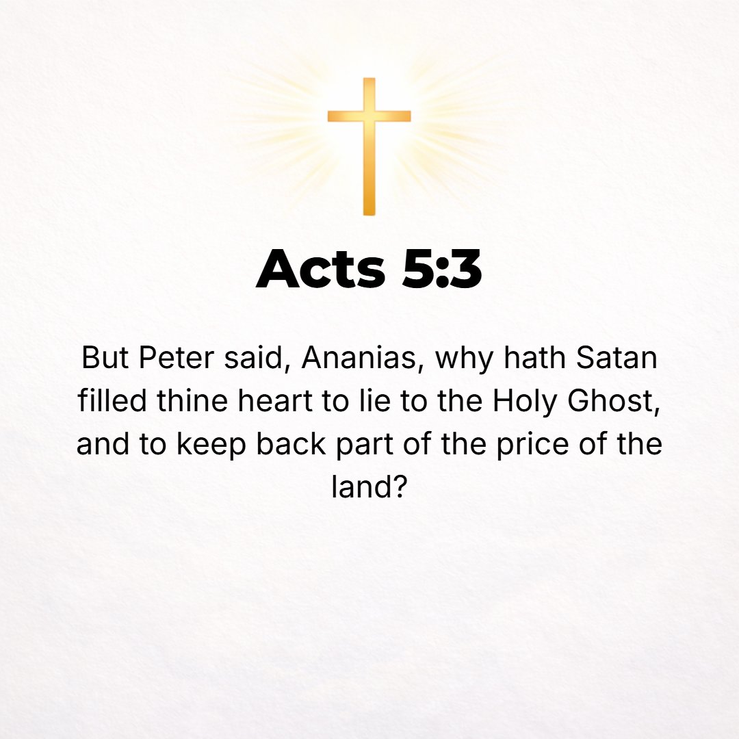 Acts 5:3 - But Peter said, Ananias, why has Satan filled your heart that you should lie to and attempt to deceive the Holy Spirit, and should [in violation of your prom...