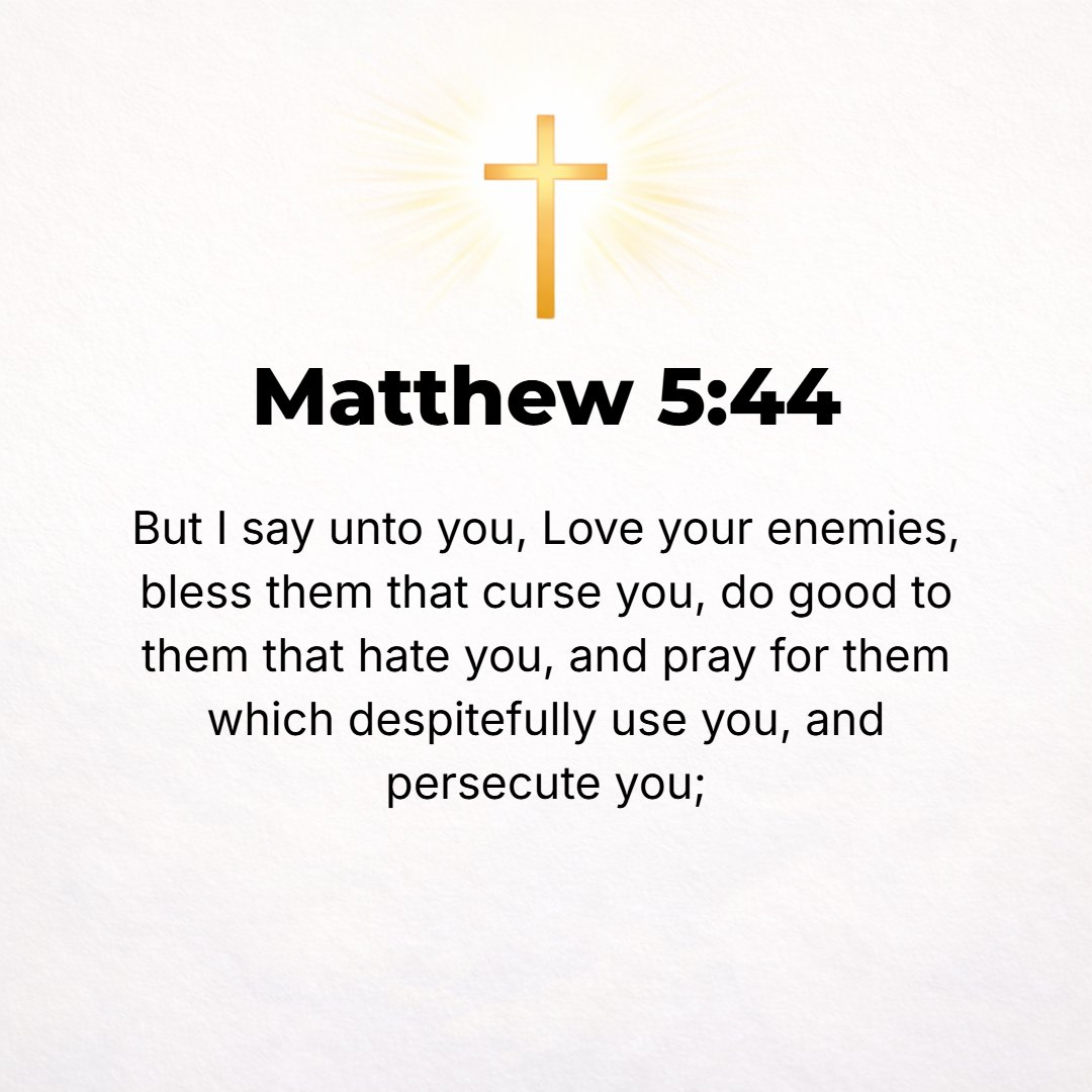Matthew 5:44 - But I tell you, Love your enemies and pray for those who persecute you, [Prov. 25:21, 22.]