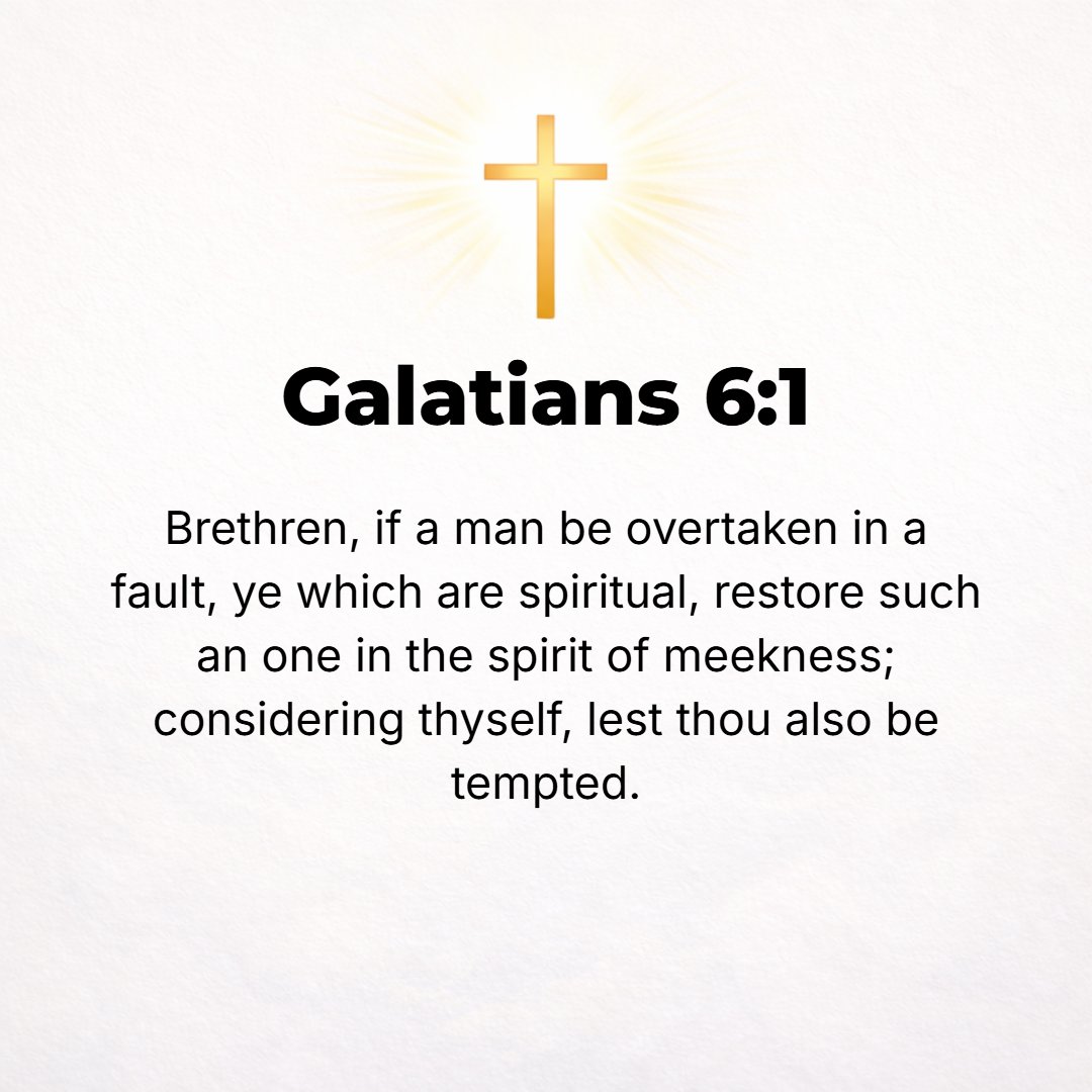 Galatians 6:1 - BRETHREN, IF any person is overtaken in misconduct or sin of any sort, you who are spiritual [who are responsive to and controlled by the Spirit] should set ...