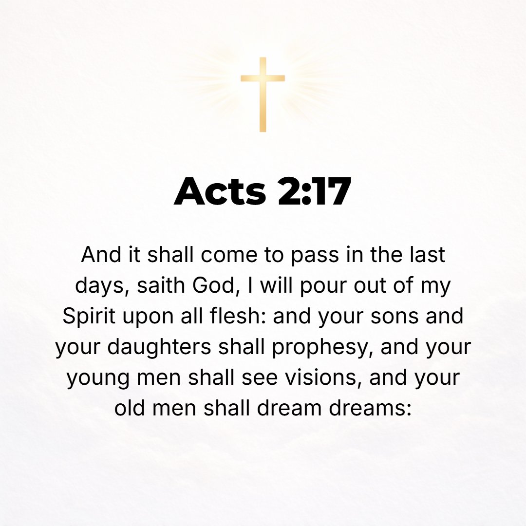 Acts 2:17 - And it shall come to pass in the last days, God declares, that I will pour out of My Spirit upon all mankind, and your sons and your daughters shall prophesy...