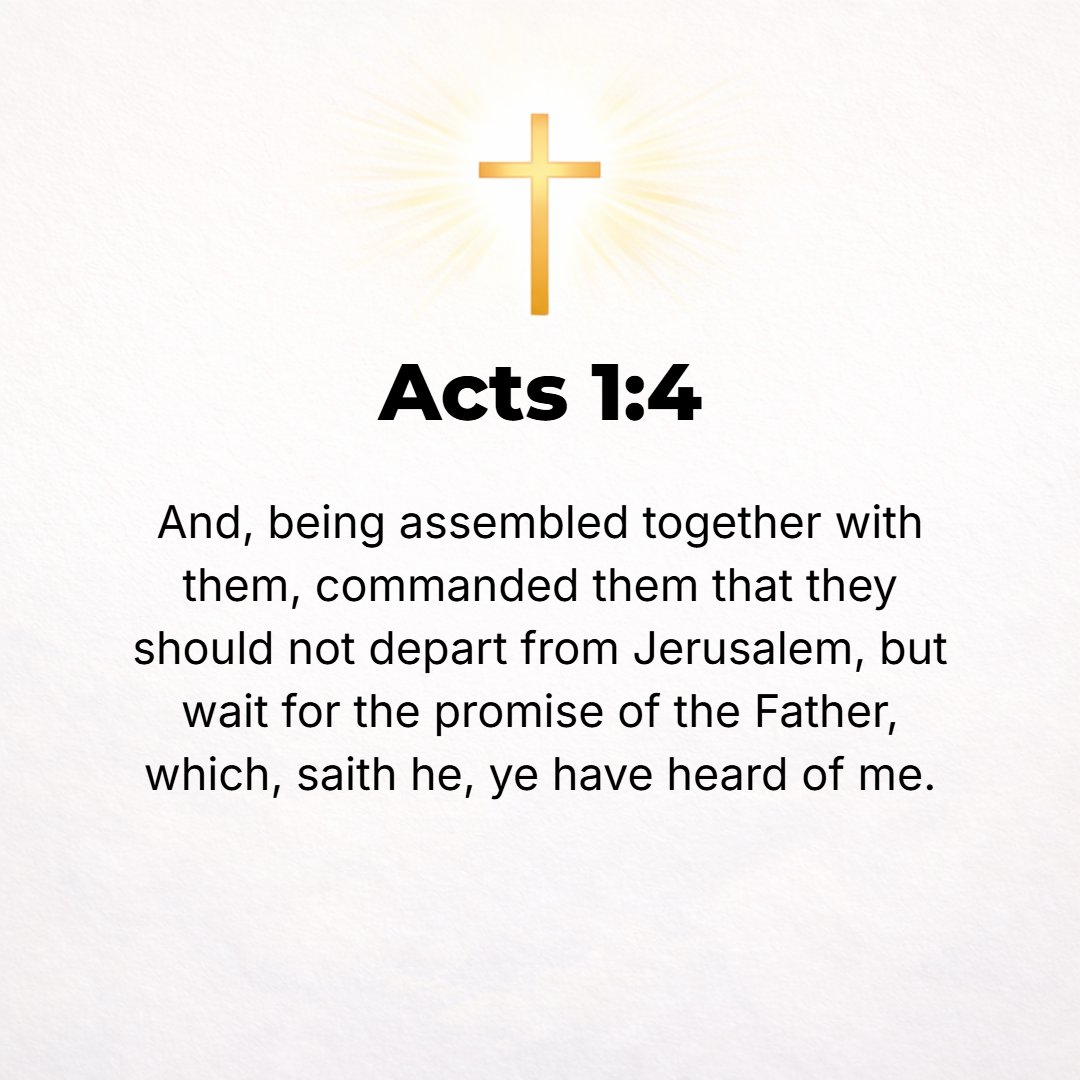 Acts 1:4 - And while being in their company and eating with them, He commanded them not to leave Jerusalem but to wait for what the Father had promised, Of which [He sa...