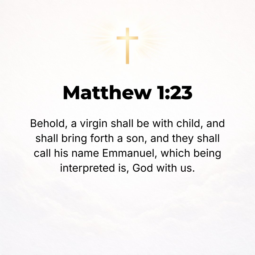 Matthew 1:23 - Behold, the virgin shall become pregnant and give birth to a Son, and they shall call His name Emmanuel--which, when translated, means, God with us. [Isa. 7:...