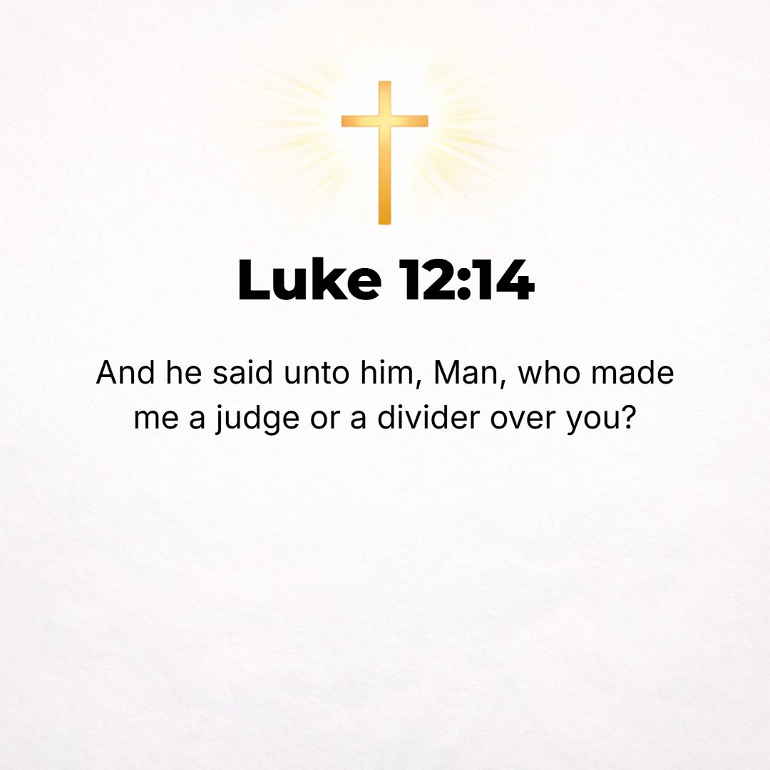 Luke 12:14 - But He told him, Man, who has appointed Me a judge or umpire and divider over you?