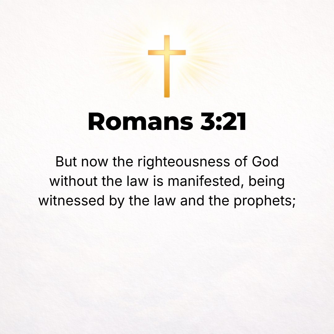 Romans 3:21 - But now the righteousness of God has been revealed independently and altogether apart from the Law, although actually it is attested by the Law and the Prophets