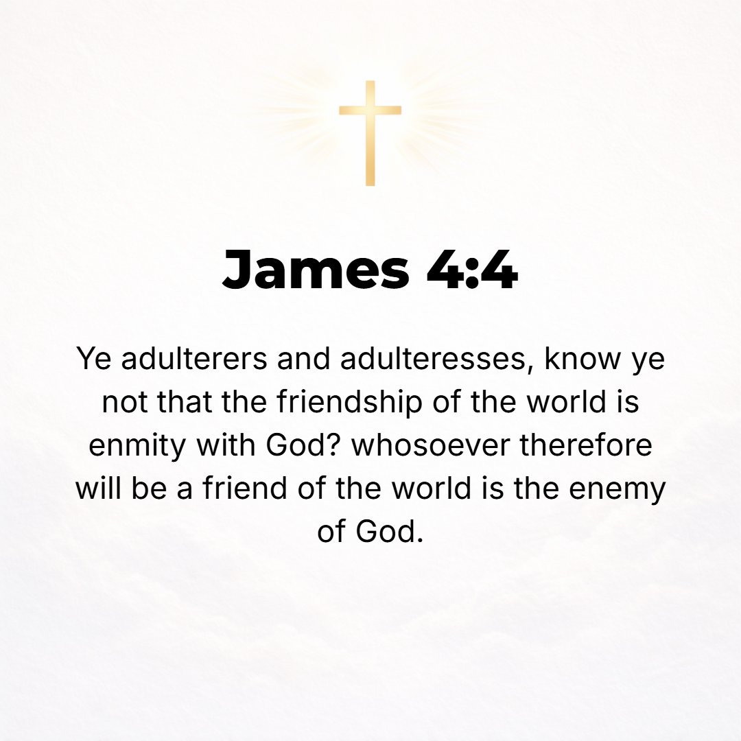 James 4:4 - You [are like] unfaithful wives [having illicit love affairs with the world and breaking your marriage vow to God]! Do you not know that being the world's fr...