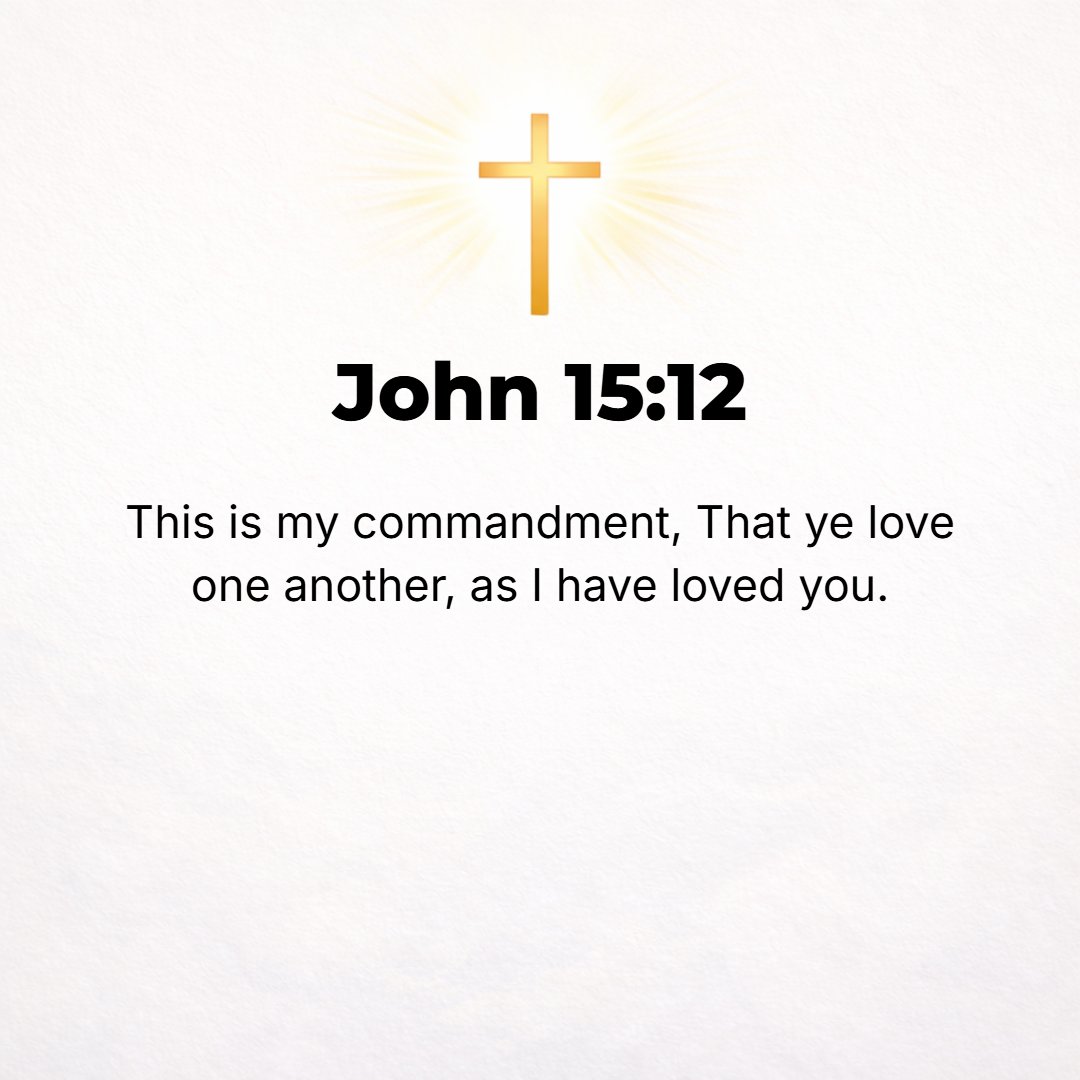 John 15:12 - This is My commandment: that you love one another [just] as I have loved you.