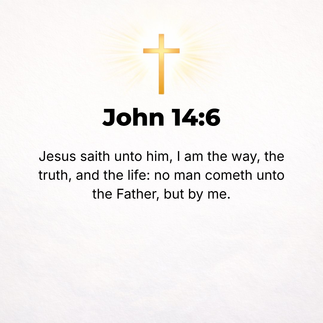John 14:6 - Jesus said to him, I am the Way and the Truth and the Life; no one comes to the Father except by (through) Me.