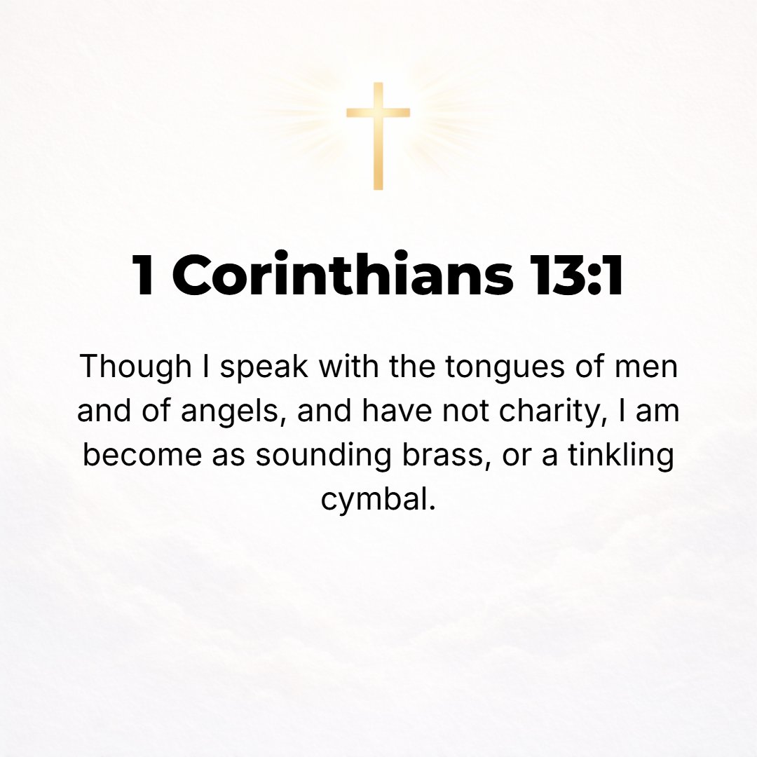 1 Corinthians 13:1 - IF I [can] speak in the tongues of men and [even] of angels, but have not love (that reasoning, intentional, spiritual devotion such as is inspired by God's ...