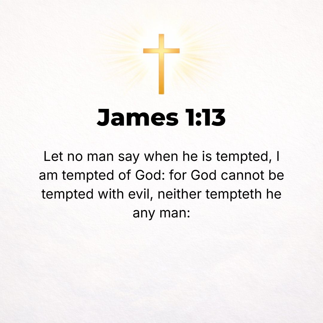 James 1:13 - Let no one say when he is tempted, I am tempted from God; for God is incapable of being tempted by [what is] evil and He Himself tempts no one.