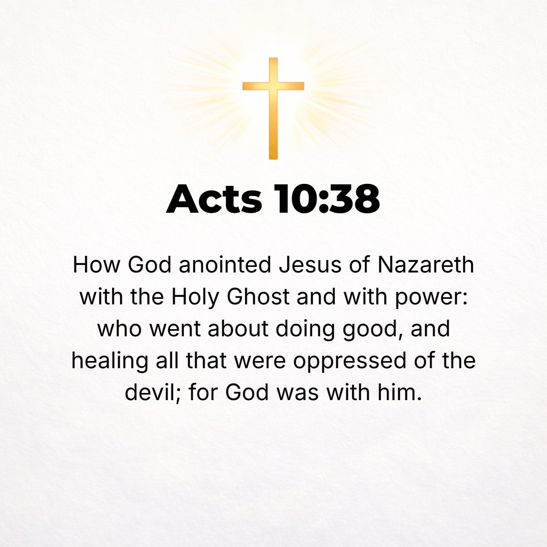 Acts 10:38 - How God anointed and consecrated Jesus of Nazareth with the [Holy] Spirit and with strength and ability and power; how He went about doing good and, in parti...