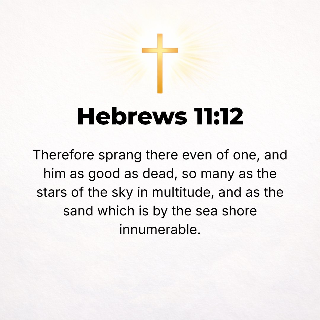 Hebrews 11:12 - So from one man, though he was physically as good as dead, there have sprung descendants whose number is as the stars of heaven and as countless as the innum...