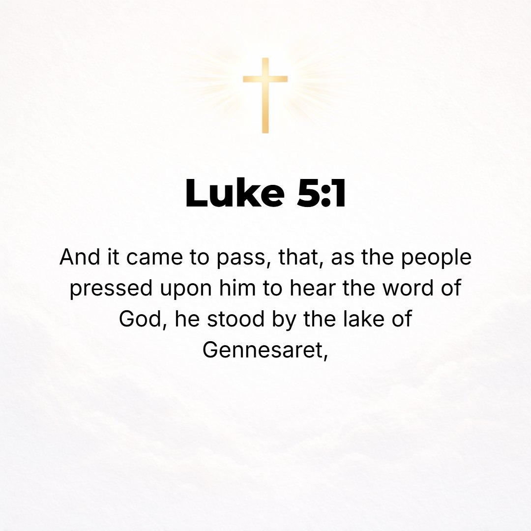 Luke 5:1 - NOW IT occurred that while the people pressed upon Jesus to hear the message of God, He was standing by the Lake of Gennesaret (Sea of Galilee).