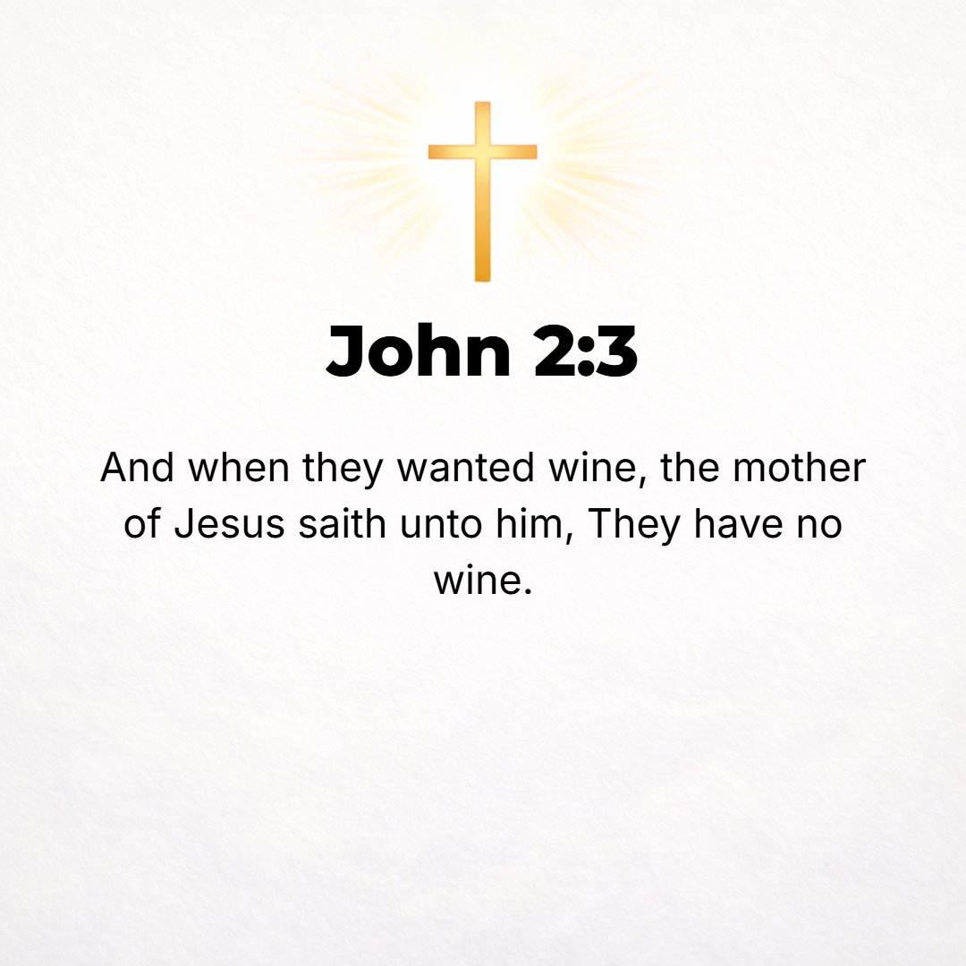 John 2:3 - And when the wine was all gone, the mother of Jesus said to Him, They have no more wine!