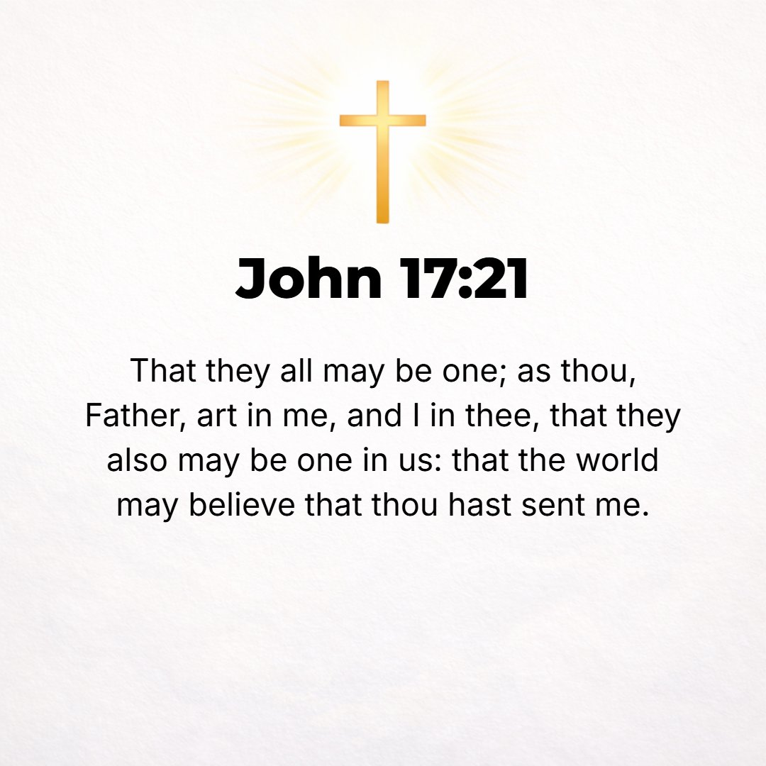 John 17:21 - That they all may be one, [just] as You, Father, are in Me and I in You, that they also may be one in Us, so that the world may believe and be convinced that...