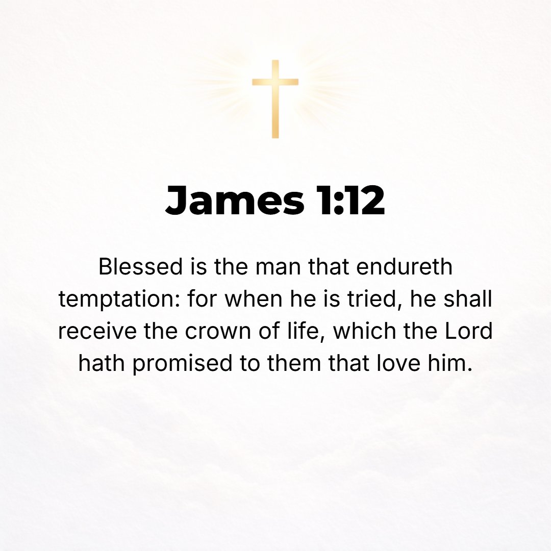 James 1:12 - Blessed (happy, to be envied) is the man who is patient under trial and stands up under temptation, for when he has stood the test and been approved, he will...