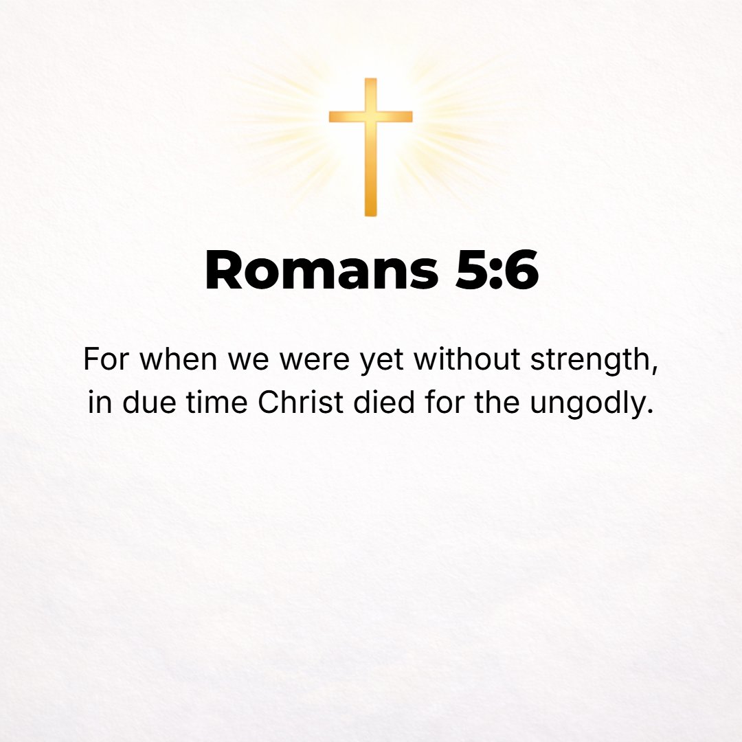 Romans 5:6 - While we were yet in weakness [powerless to help ourselves], at the fitting time Christ died for (in behalf of) the ungodly.
