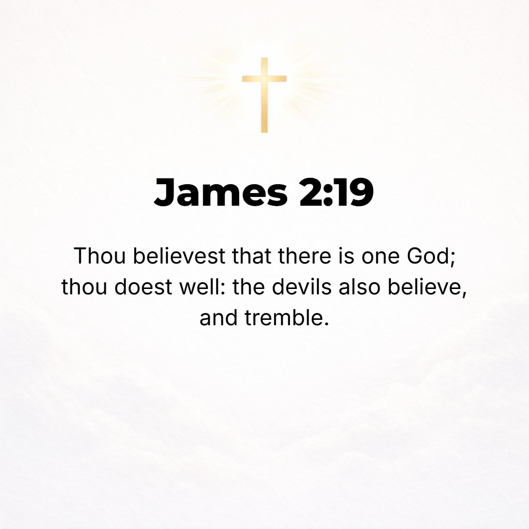 James 2:19 - You believe that God is one; you do well. So do the demons believe and shudder [in terror and horror such as make a man's hair stand on end and contract the ...