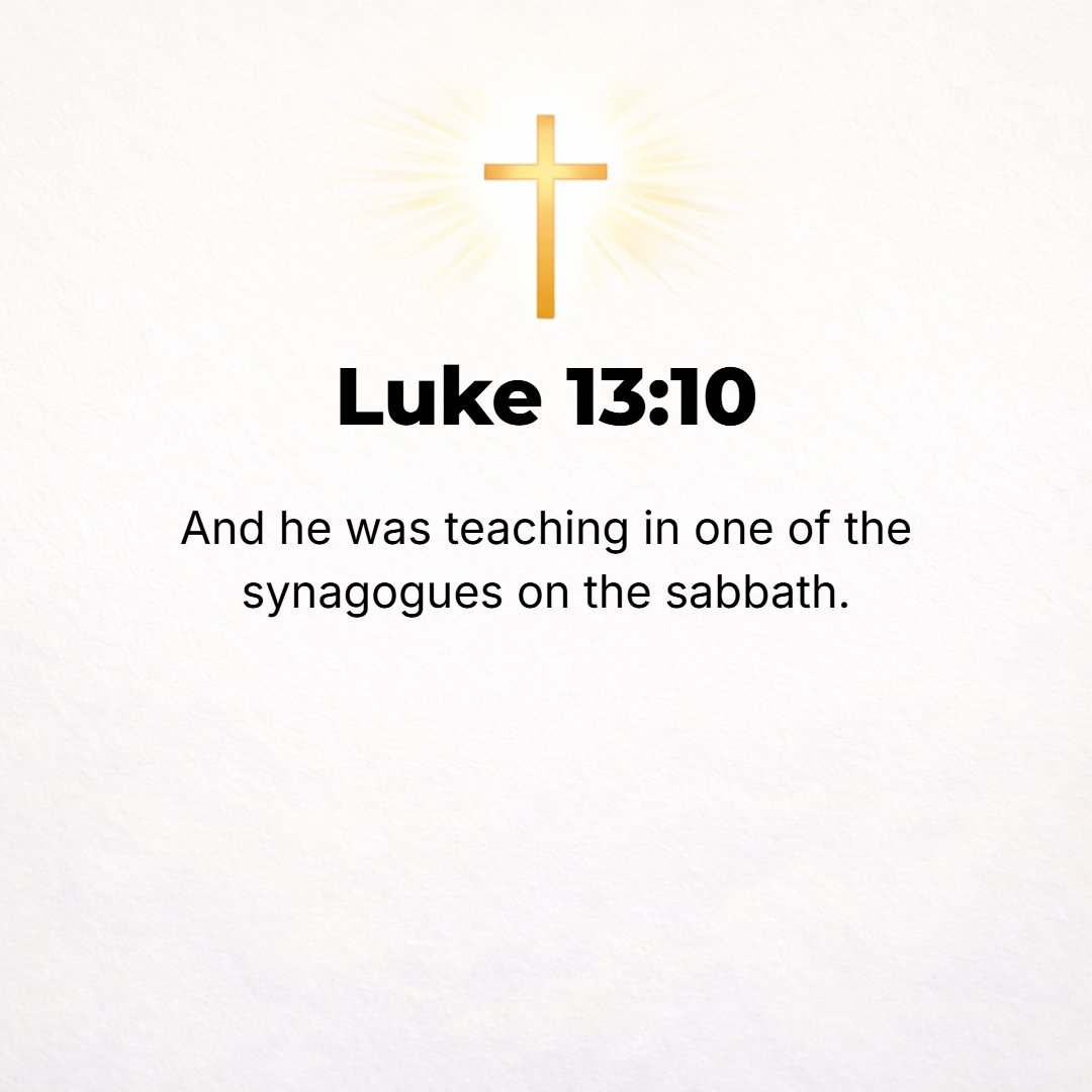 Luke 13:10 - Now Jesus was teaching in one of the synagogues on the Sabbath.